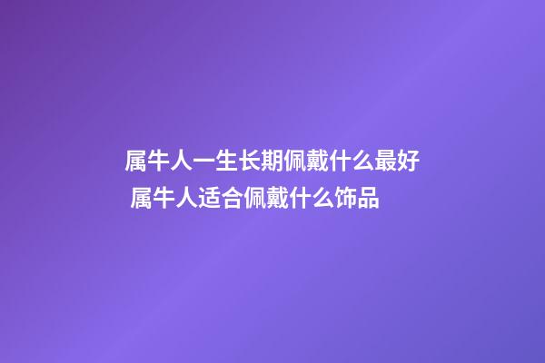 属牛人一生长期佩戴什么最好 属牛人适合佩戴什么饰品-第1张-观点-玄机派